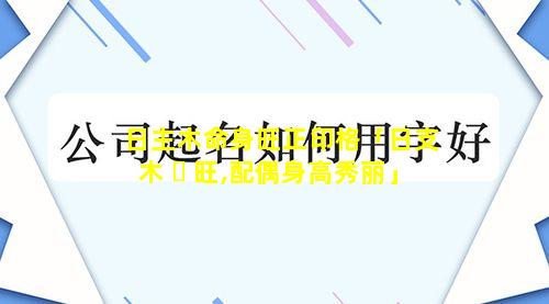 日主木命身旺正印格「日支木 ☘ 旺,配偶身高秀丽」